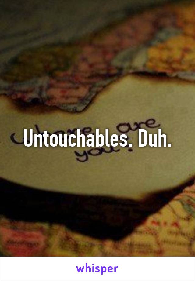 Untouchables. Duh.