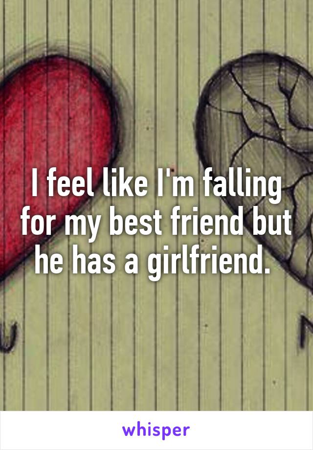 I feel like I'm falling for my best friend but he has a girlfriend. 