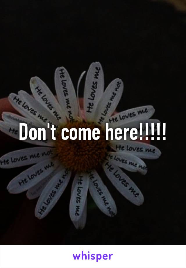 Don't come here!!!!!