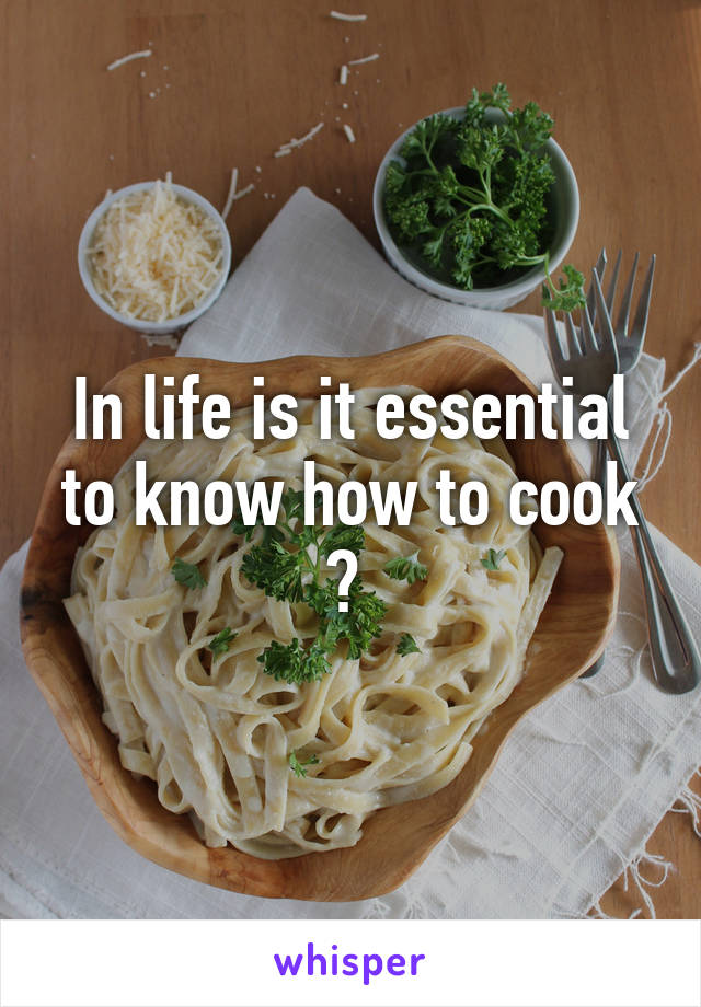 In life is it essential to know how to cook ? 