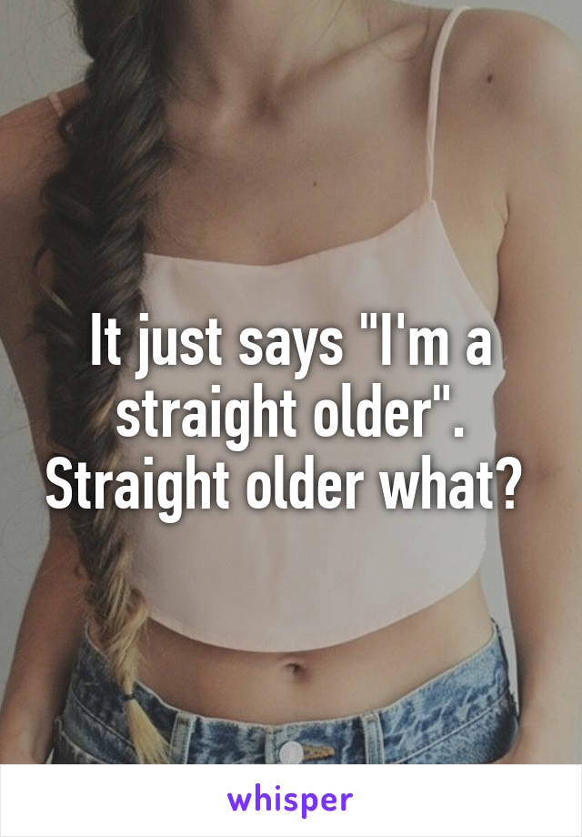 It just says "I'm a straight older". Straight older what? 