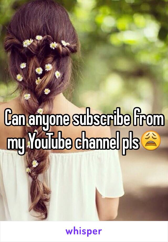 Can anyone subscribe from my YouTube channel pls😩