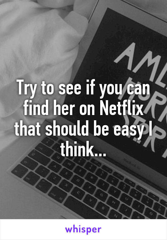 Try to see if you can find her on Netflix that should be easy I think...