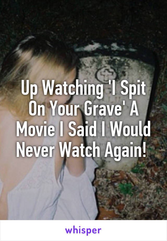 Up Watching 'I Spit On Your Grave' A Movie I Said I Would Never Watch Again! 