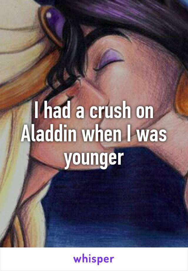 I had a crush on Aladdin when I was younger