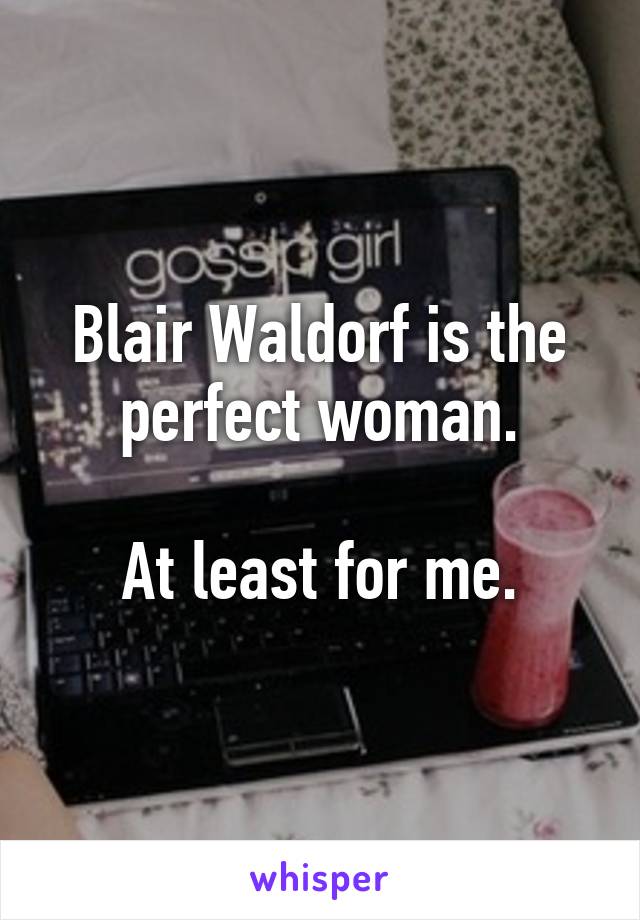 Blair Waldorf is the perfect woman.

At least for me.