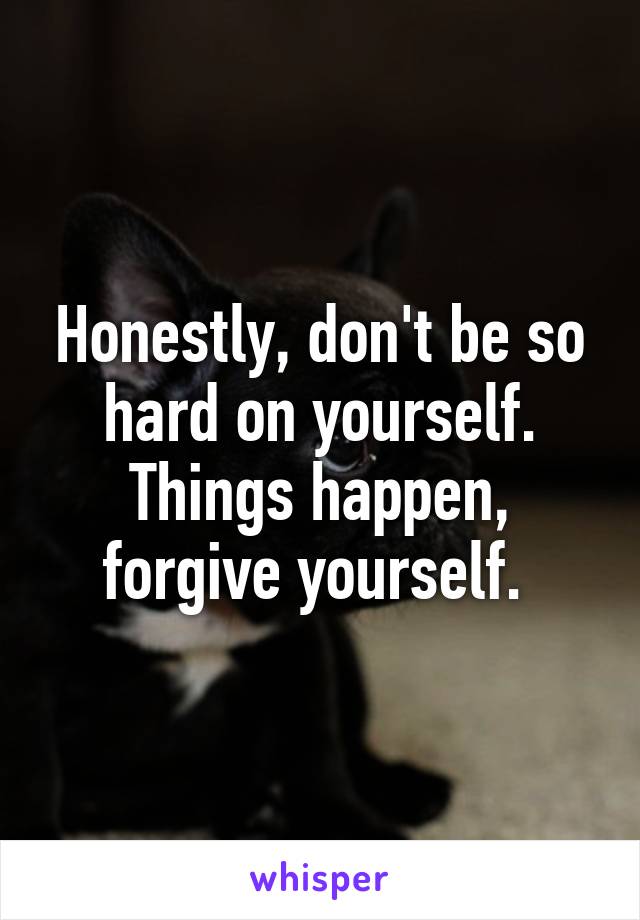 Honestly, don't be so hard on yourself. Things happen, forgive yourself. 