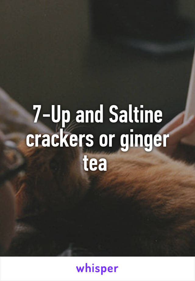 7-Up and Saltine crackers or ginger tea 