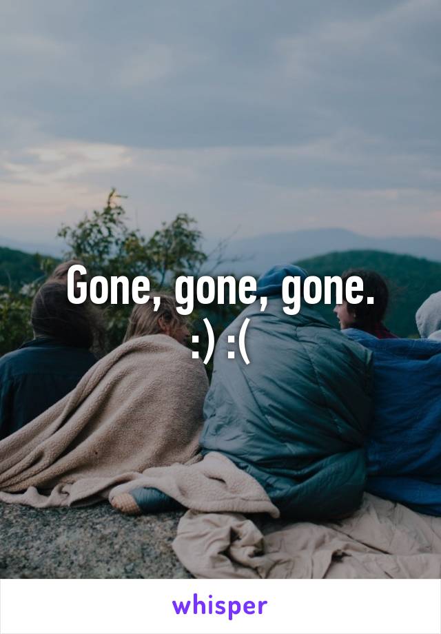 Gone, gone, gone.
:) :(