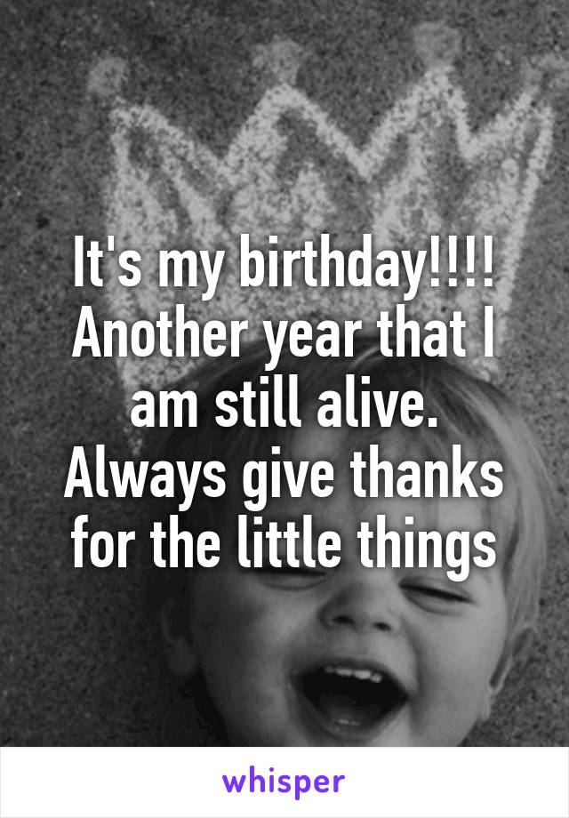 It's my birthday!!!!
Another year that I am still alive.
Always give thanks for the little things
