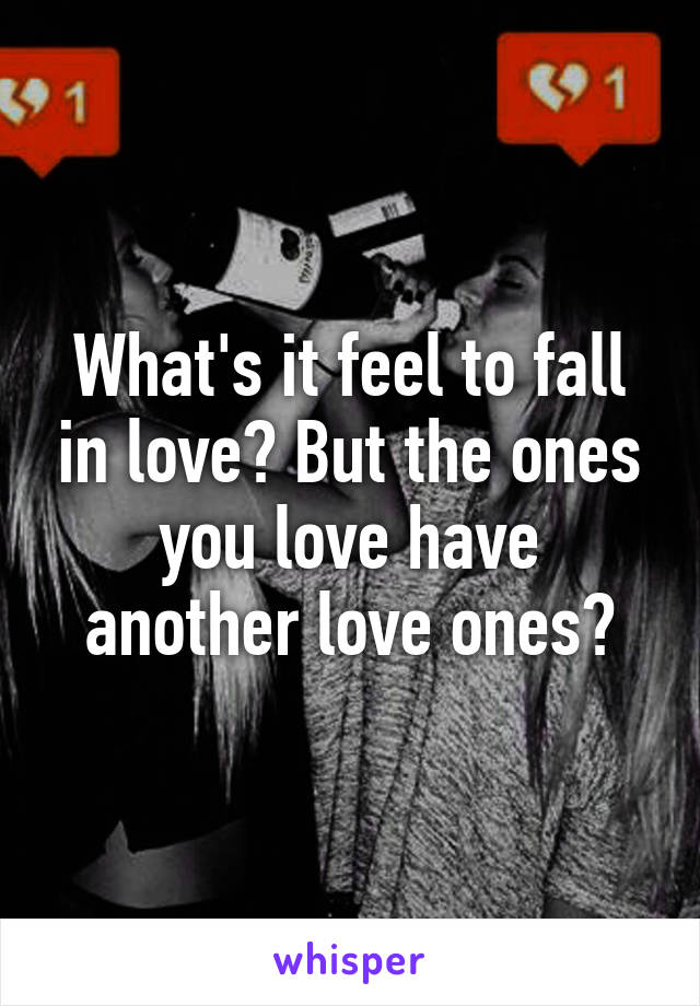 What's it feel to fall in love? But the ones you love have another love ones?