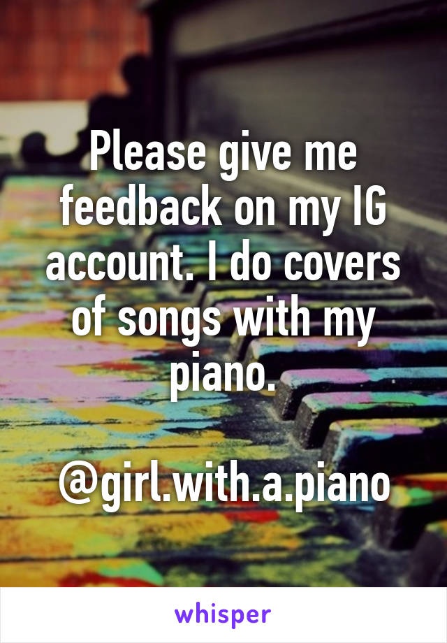 Please give me feedback on my IG account. I do covers of songs with my piano.

@girl.with.a.piano