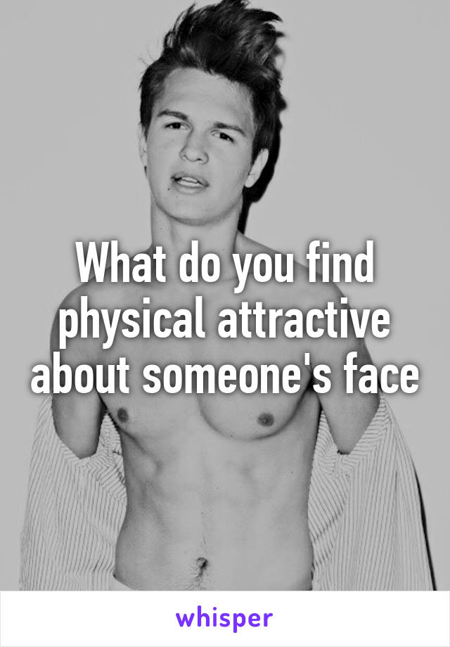 What do you find physical attractive about someone's face