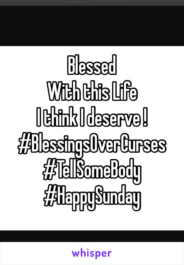 Blessed 
With this Life 
I think I deserve !
#BlessingsOverCurses
#TellSomeBody
#HappySunday