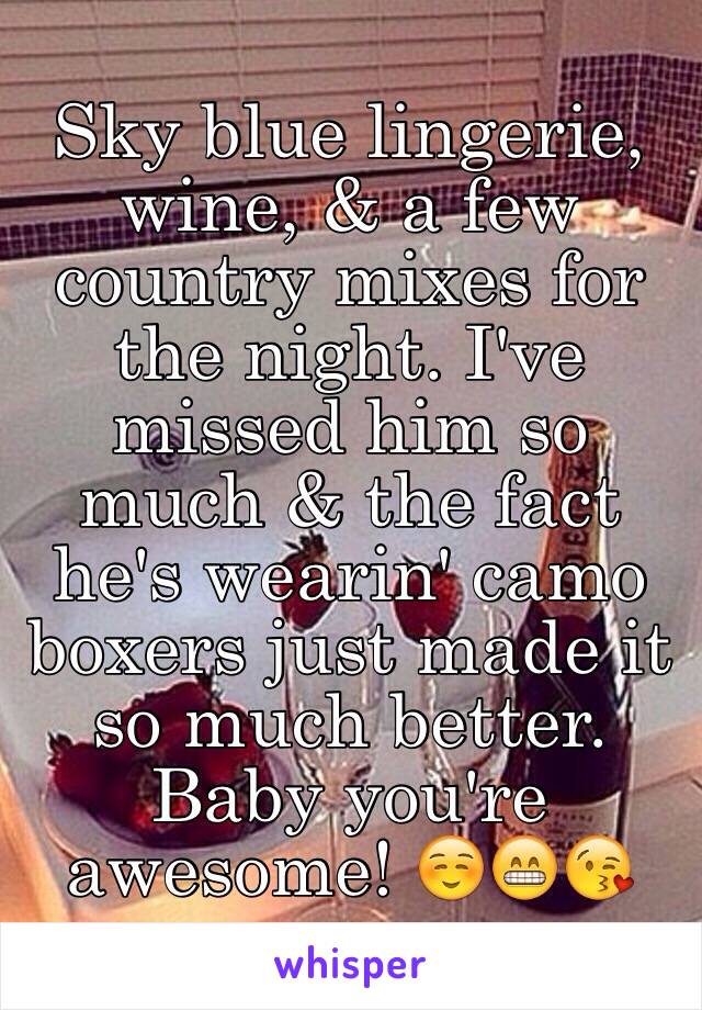 Sky blue lingerie, wine, & a few country mixes for the night. I've missed him so much & the fact he's wearin' camo boxers just made it so much better. Baby you're awesome! ☺️😁😘