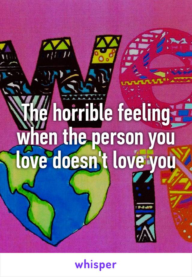 The horrible feeling when the person you love doesn't love you
