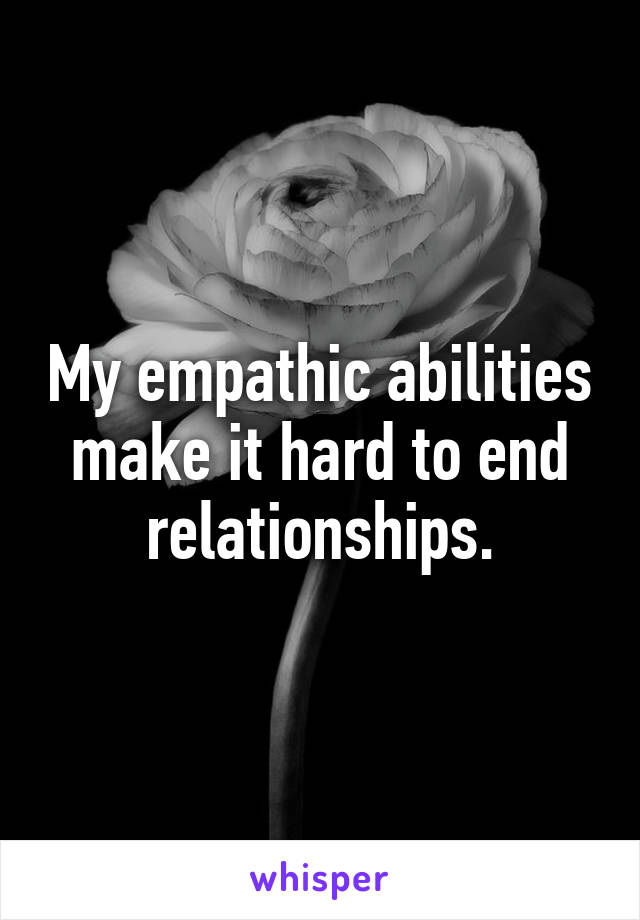 My empathic abilities make it hard to end relationships.