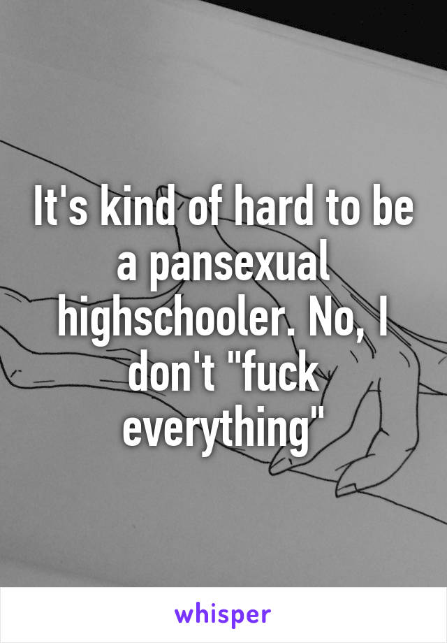 It's kind of hard to be a pansexual highschooler. No, I don't "fuck everything"