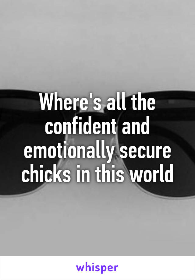 Where's all the confident and emotionally secure chicks in this world