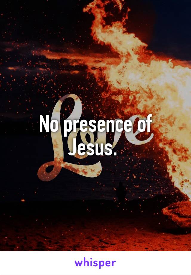 No presence of Jesus. 