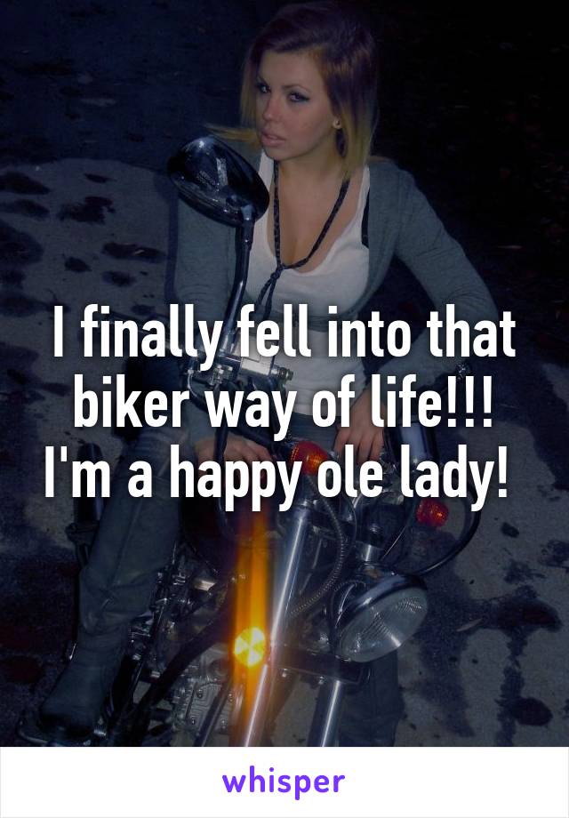 I finally fell into that biker way of life!!! I'm a happy ole lady! 