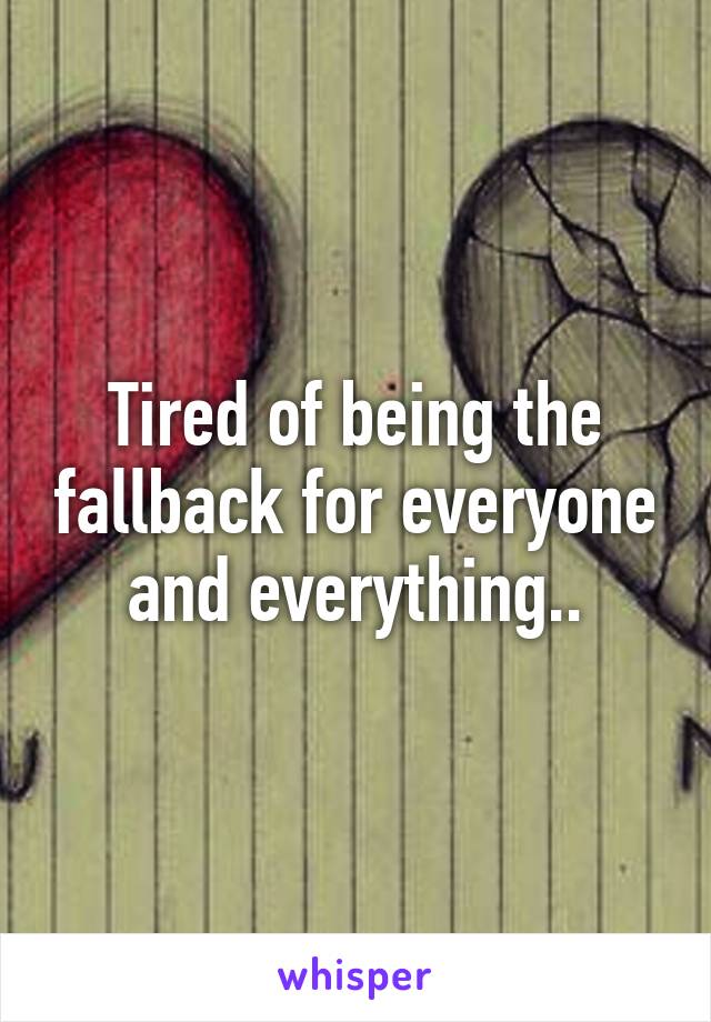 Tired of being the fallback for everyone and everything..