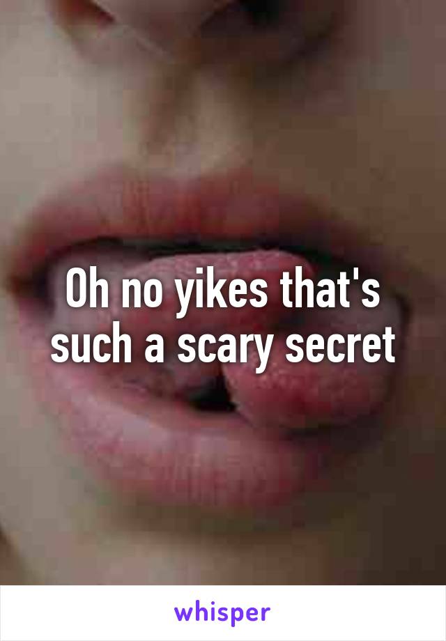 Oh no yikes that's such a scary secret