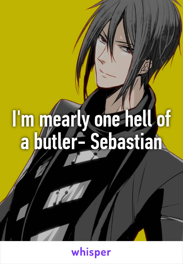 I'm mearly one hell of a butler- Sebastian