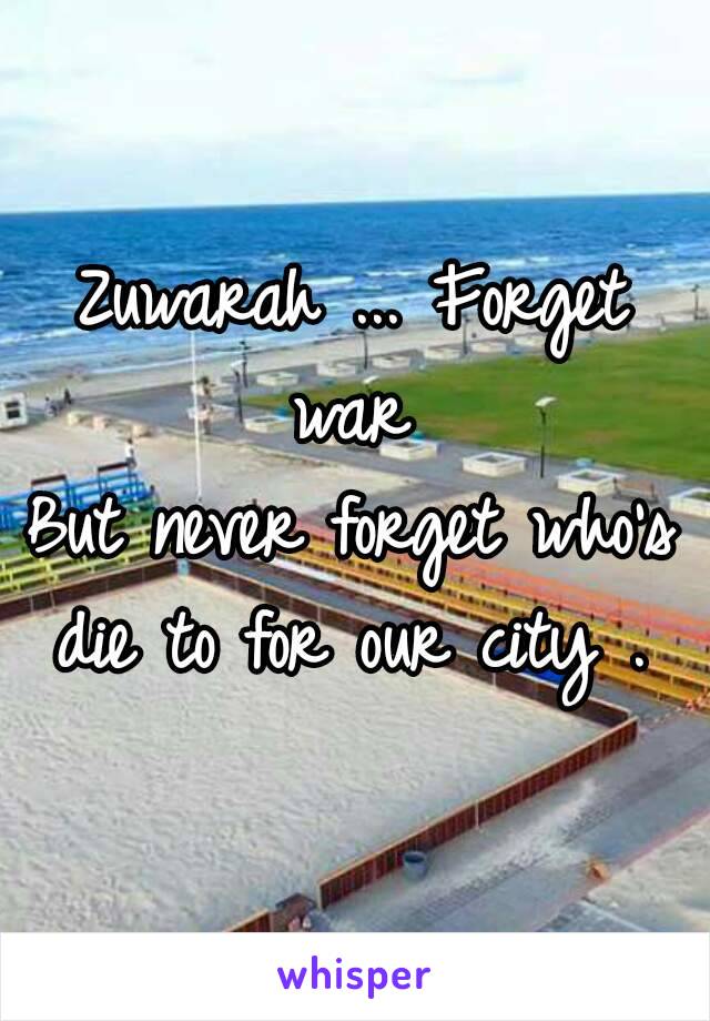 Zuwarah ... Forget war 
But never forget who's die to for our city . 