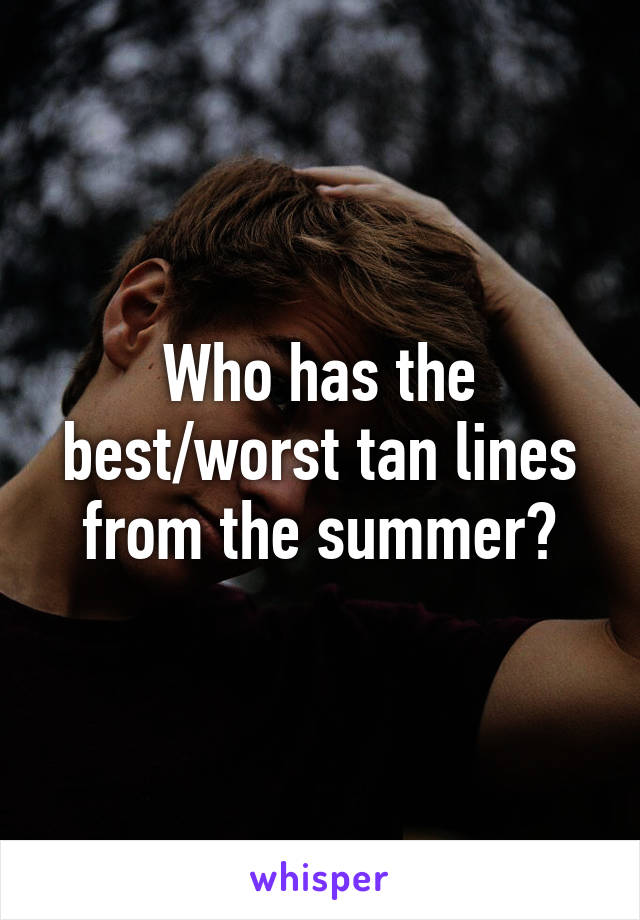 Who has the best/worst tan lines from the summer?