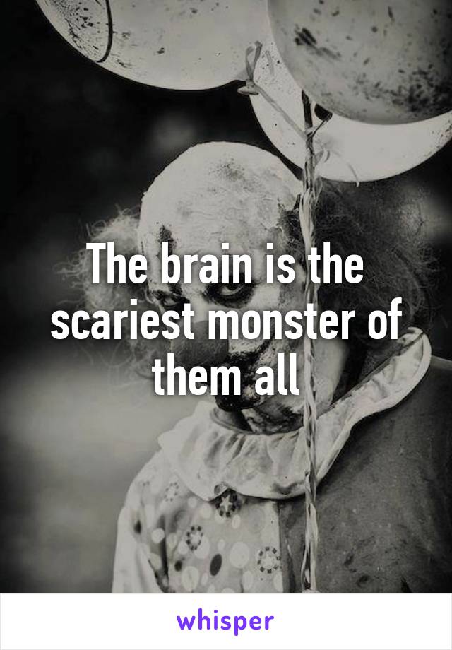 The brain is the scariest monster of them all