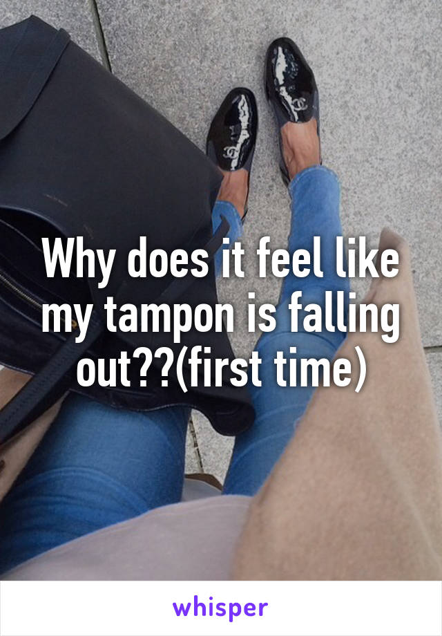 Why does it feel like my tampon is falling out??(first time)