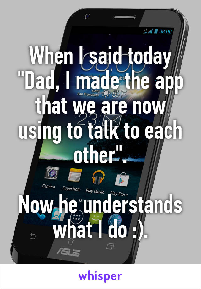 When I said today "Dad, I made the app that we are now using to talk to each other".

Now he understands what I do :).