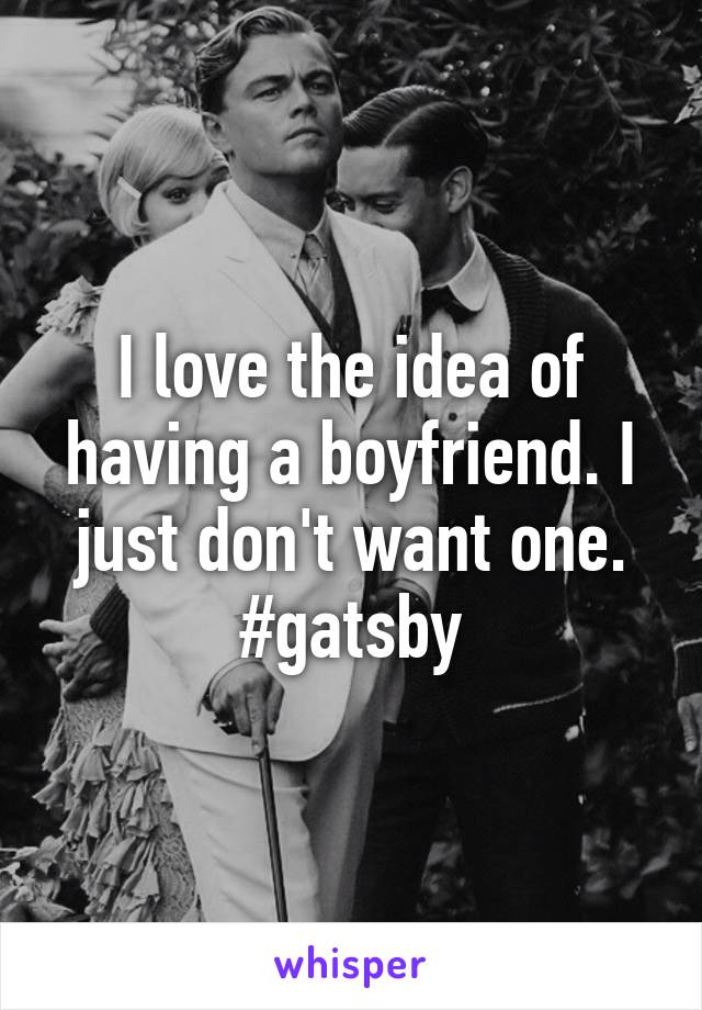 I love the idea of having a boyfriend. I just don't want one. #gatsby