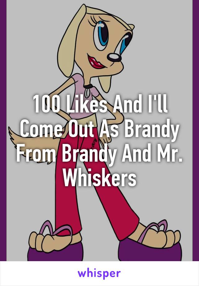 100 Likes And I'll Come Out As Brandy From Brandy And Mr. Whiskers