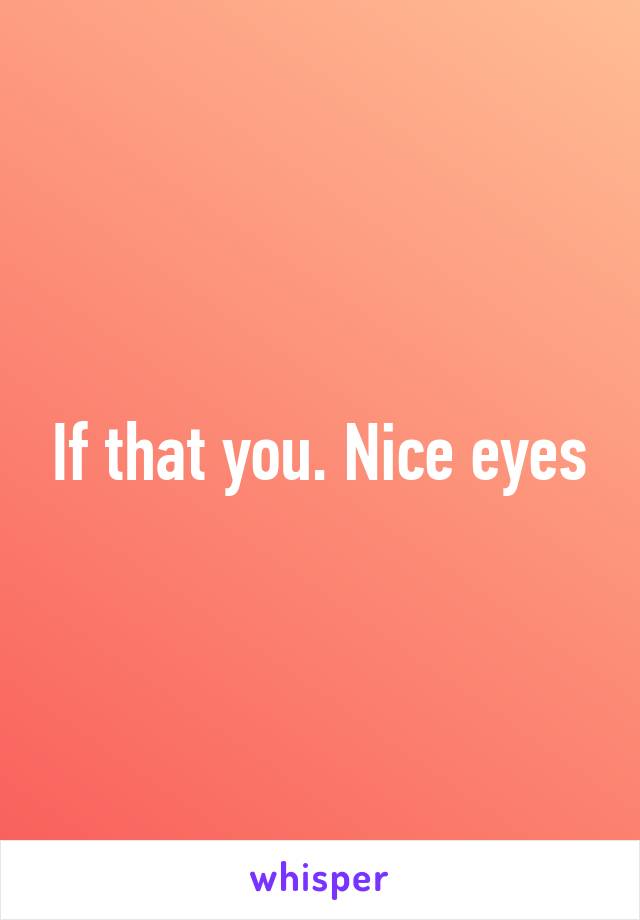 If that you. Nice eyes