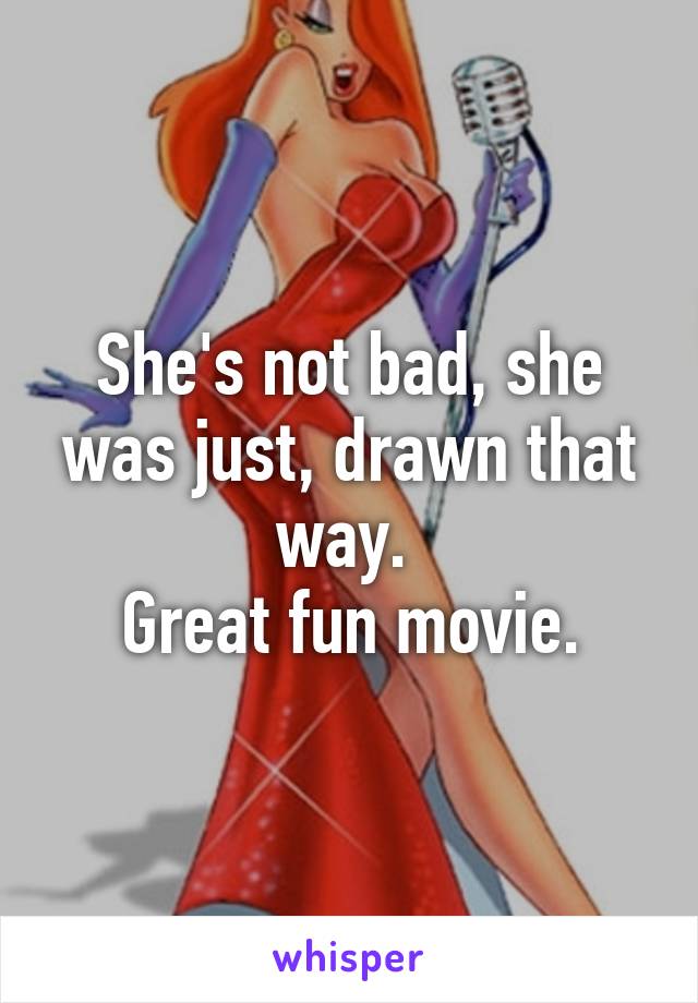 She's not bad, she was just, drawn that way. 
Great fun movie.