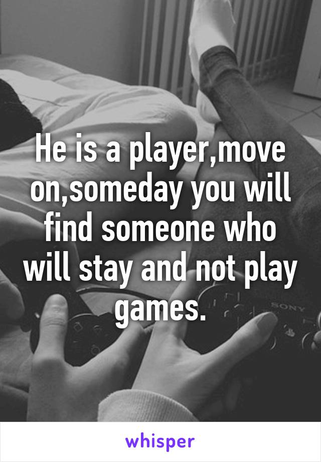 He is a player,move on,someday you will find someone who will stay and not play games.