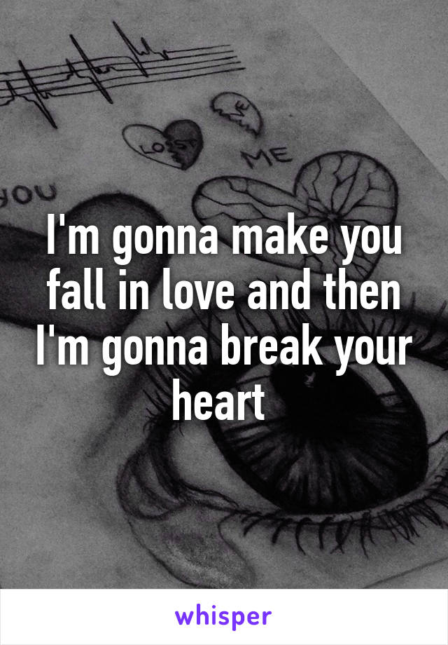 I'm gonna make you fall in love and then I'm gonna break your heart 