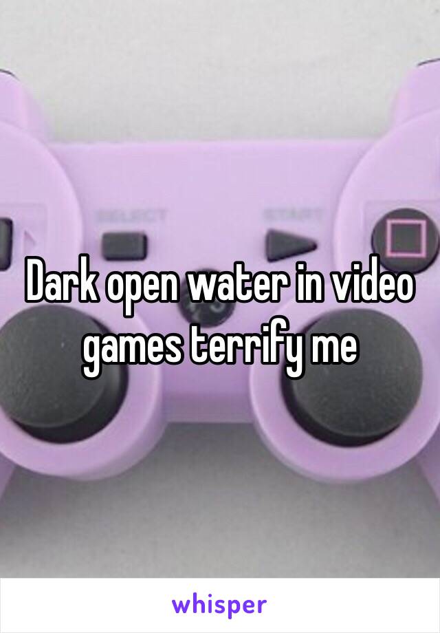 Dark open water in video games terrify me 