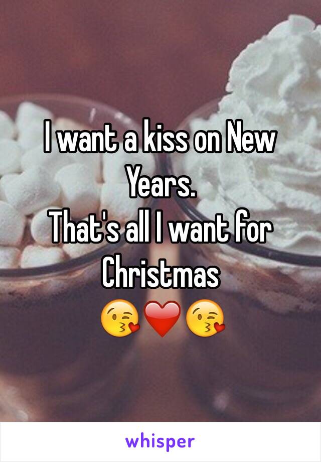 I want a kiss on New Years. 
That's all I want for Christmas
😘❤️😘