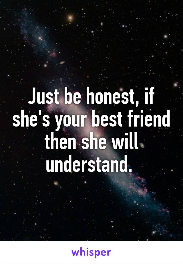 Just be honest, if she's your best friend then she will understand. 