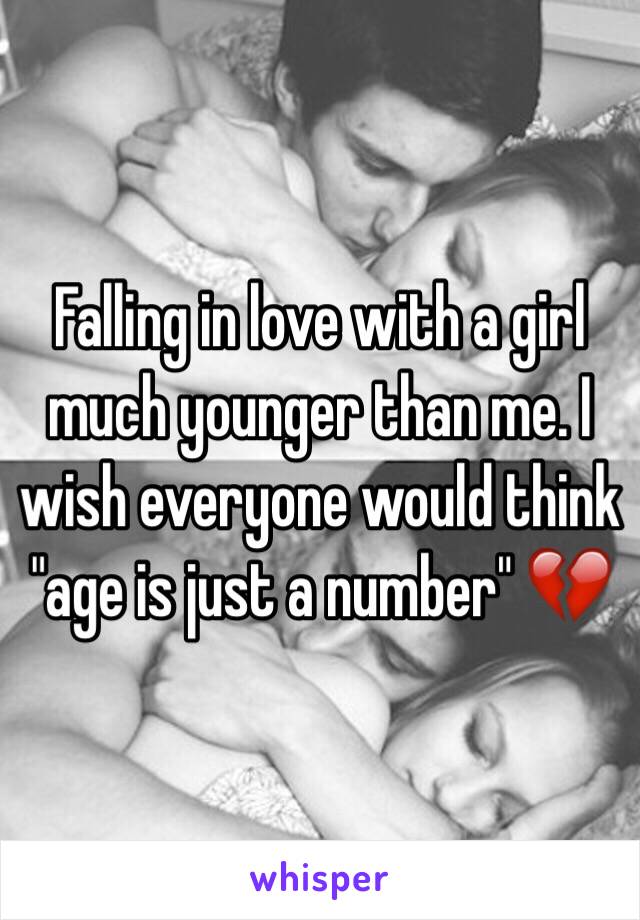 Falling in love with a girl much younger than me. I wish everyone would think "age is just a number" 💔