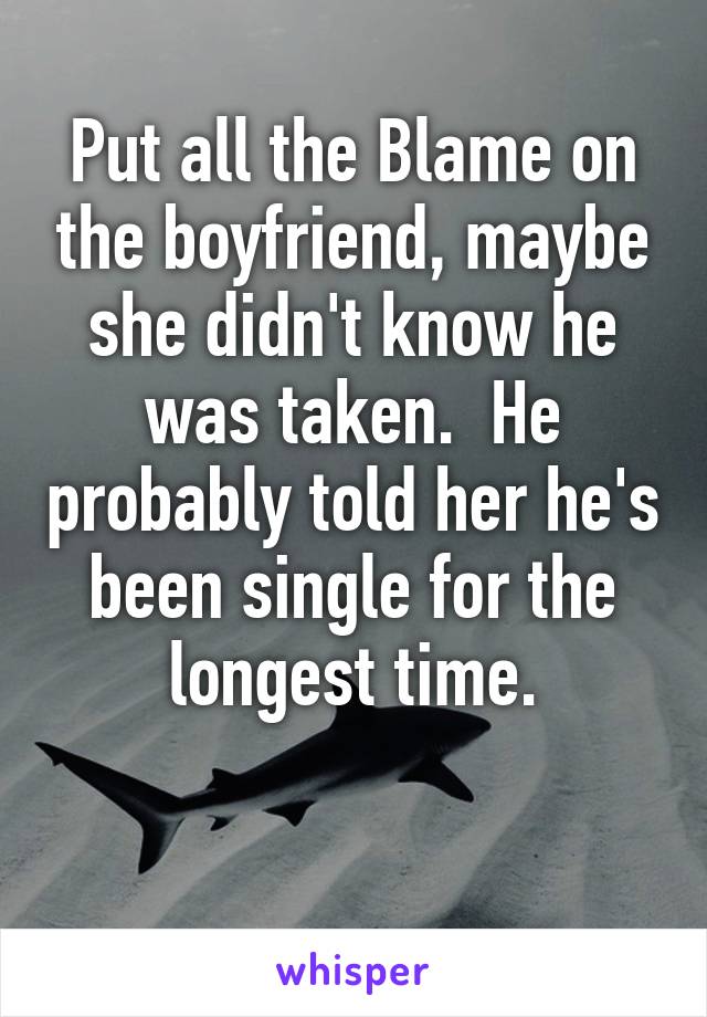 Put all the Blame on the boyfriend, maybe she didn't know he was taken.  He probably told her he's been single for the longest time.

