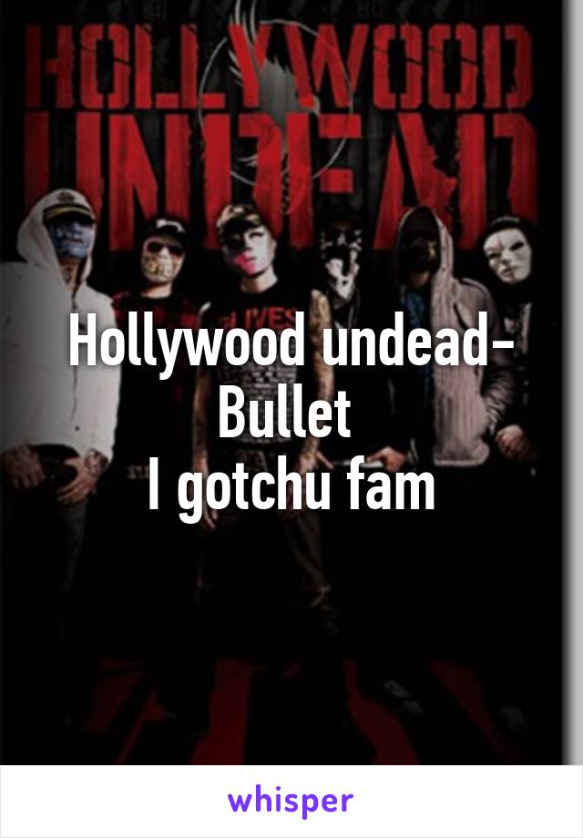 Hollywood undead- Bullet 
I gotchu fam