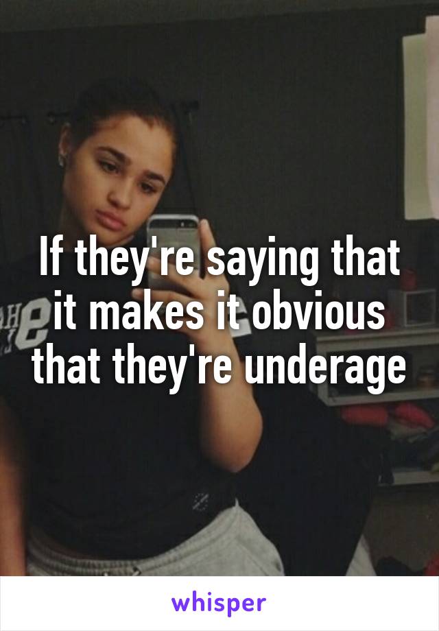 If they're saying that it makes it obvious that they're underage