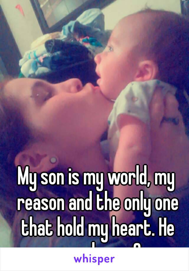 My son is my world, my reason and the only one that hold my heart. He saved me <3