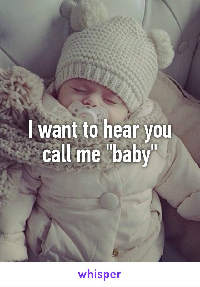 I want to hear you call me "baby"