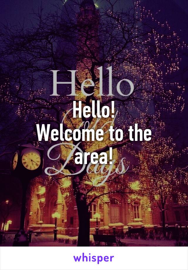 Hello!
Welcome to the area!