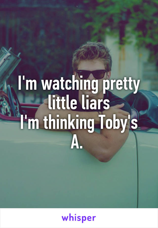 I'm watching pretty little liars
I'm thinking Toby's A. 